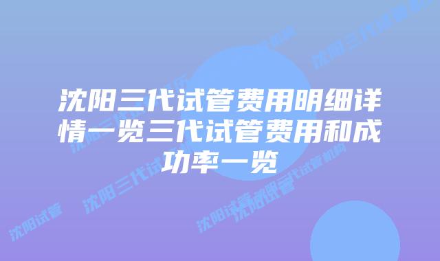 沈阳三代试管费用明细详情一览三代试管费用和成功率一览