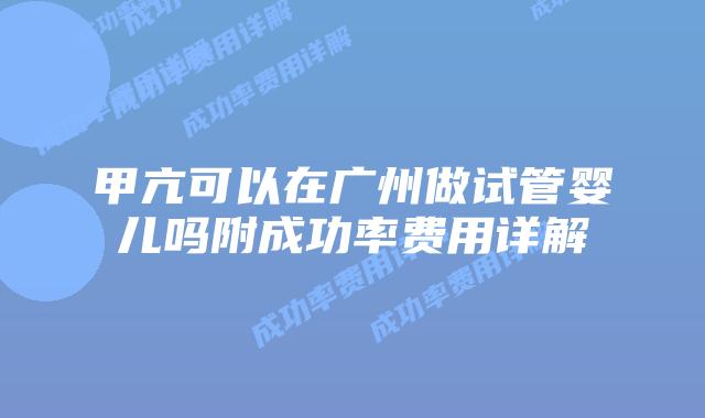 甲亢可以在广州做试管婴儿吗附成功率费用详解