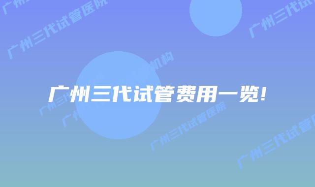 广州三代试管费用一览!