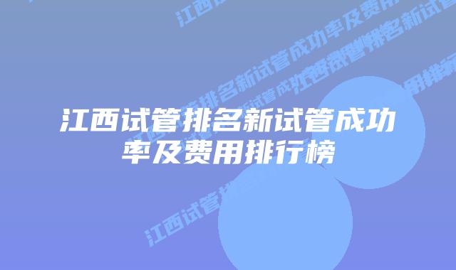 江西试管排名新试管成功率及费用排行榜