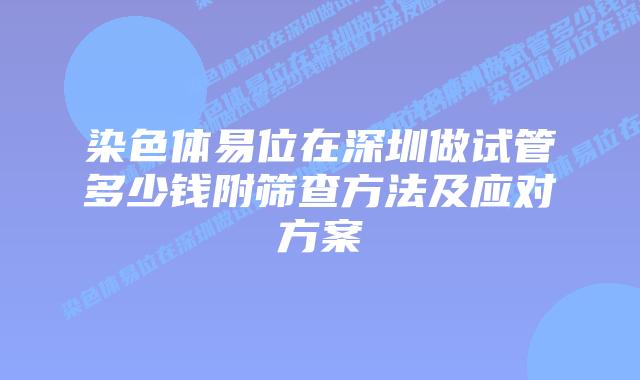 染色体易位在深圳做试管多少钱附筛查方法及应对方案