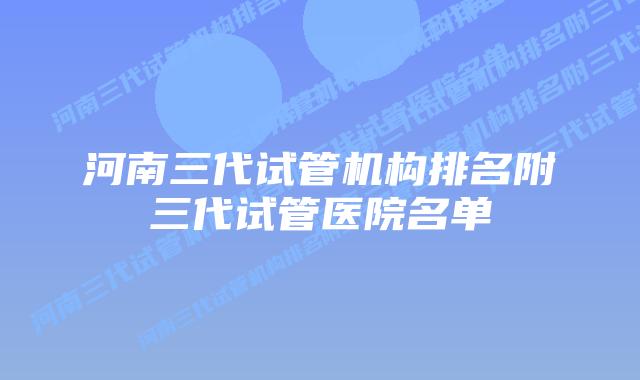 河南三代试管机构排名附三代试管医院名单