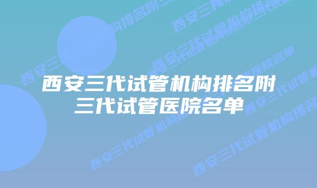 西安三代试管机构排名附三代试管医院名单