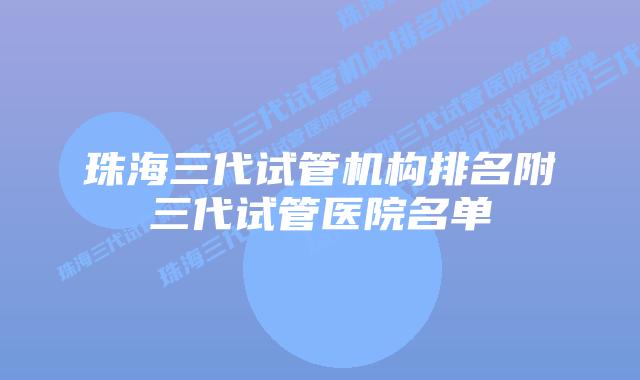 珠海三代试管机构排名附三代试管医院名单