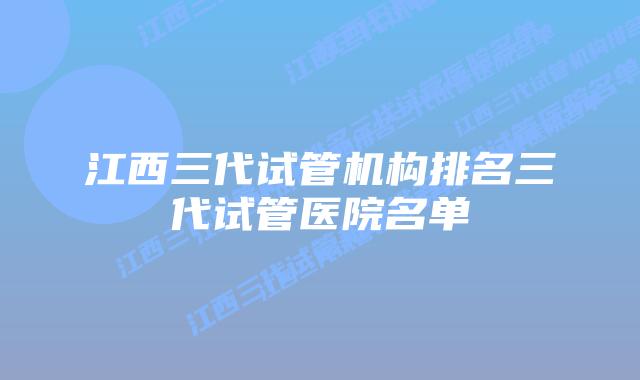 江西三代试管机构排名三代试管医院名单