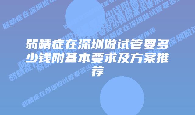 弱精症在深圳做试管要多少钱附基本要求及方案推荐