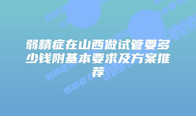 弱精症在山西做试管要多少钱附基本要求及方案推荐
