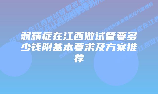 弱精症在江西做试管要多少钱附基本要求及方案推荐