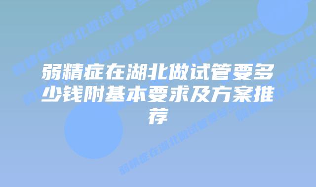 弱精症在湖北做试管要多少钱附基本要求及方案推荐