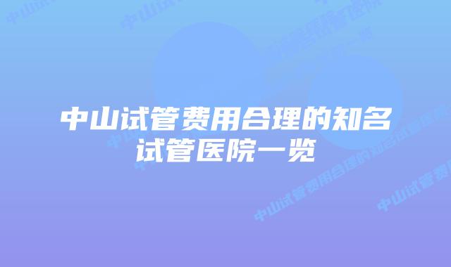 中山试管费用合理的知名试管医院一览
