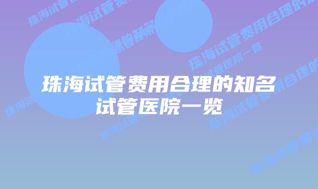 珠海试管费用合理的知名试管医院一览