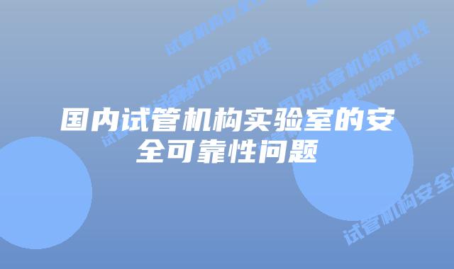 国内试管机构实验室的安全可靠性问题