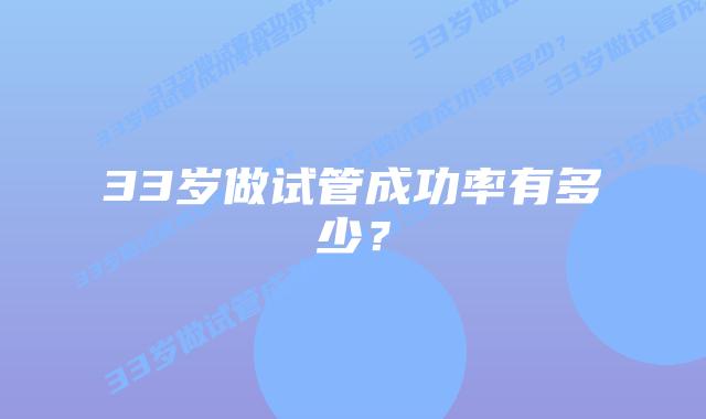 33岁做试管成功率有多少?