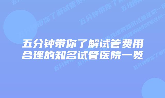 五分钟带你了解试管费用合理的知名试管医院一览