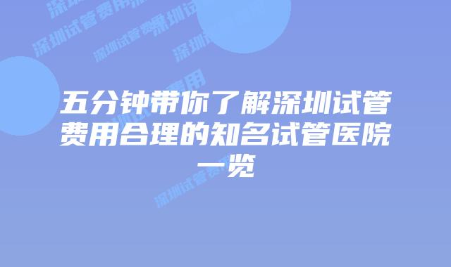 五分钟带你了解深圳试管费用合理的知名试管医院一览