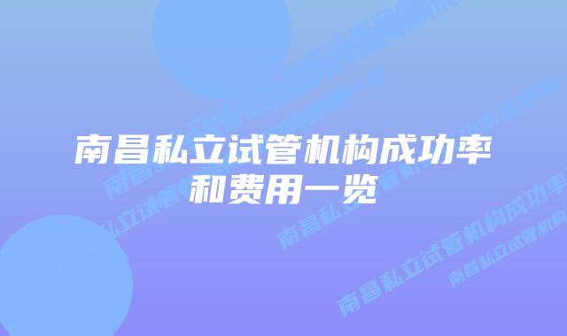 南昌私立试管机构成功率和费用一览