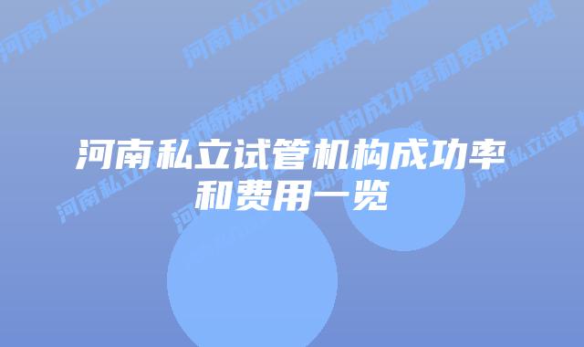 河南私立试管机构成功率和费用一览
