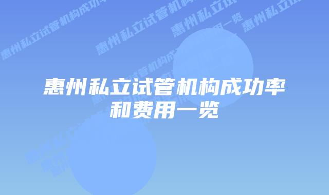 惠州私立试管机构成功率和费用一览