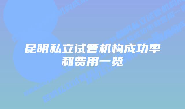 昆明私立试管机构成功率和费用一览