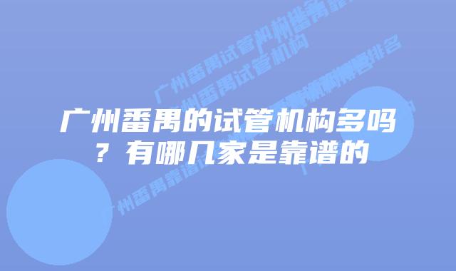 广州番禺的试管机构多吗？有哪几家是靠谱的