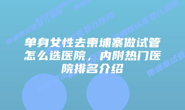 单身女性去柬埔寨做试管怎么选医院,内附热门医院排名介绍