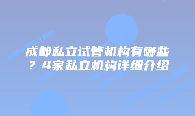 成都私立试管机构有哪些？4家私立机构详细介绍