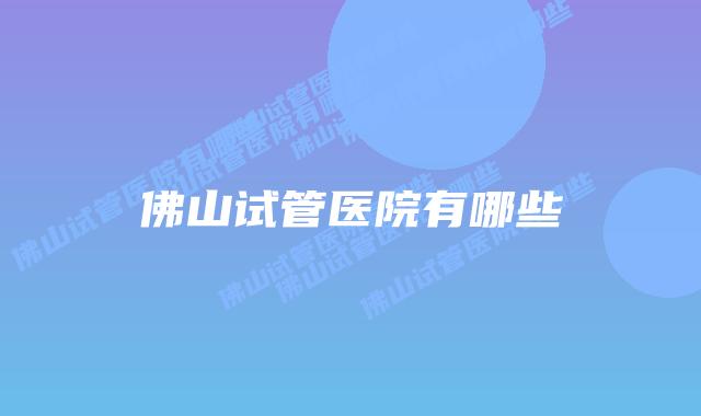 佛山试管医院有哪些