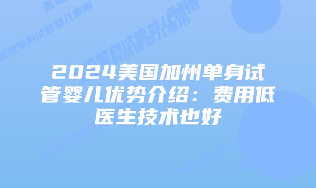 2024美国加州单身试管婴儿优势介绍:费用低医生技术也好