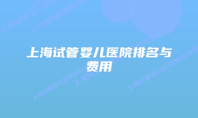 上海试管婴儿医院排名与费用