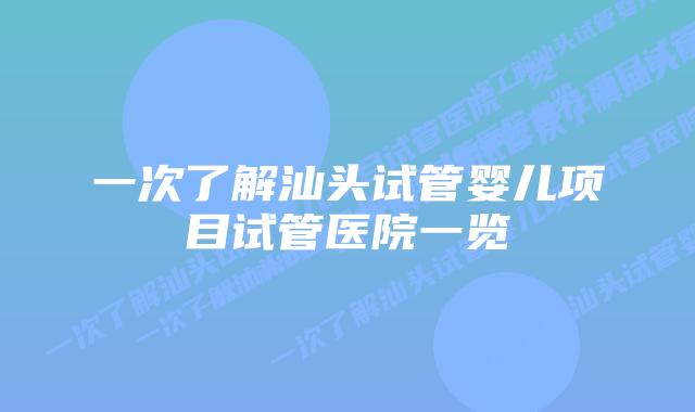 一次了解汕头试管婴儿项目试管医院一览
