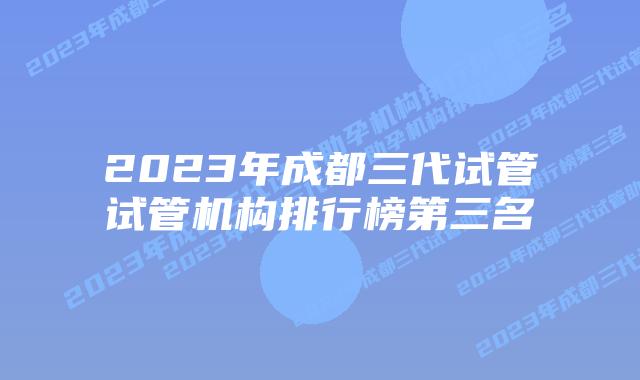2023年成都三代试管试管机构排行榜第三名