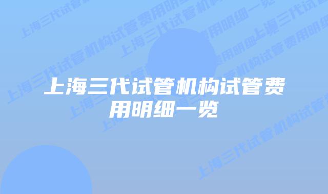 上海三代试管机构试管费用明细一览