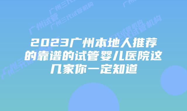2023广州本地人推荐的靠谱的试管婴儿医院这几家你一定知道