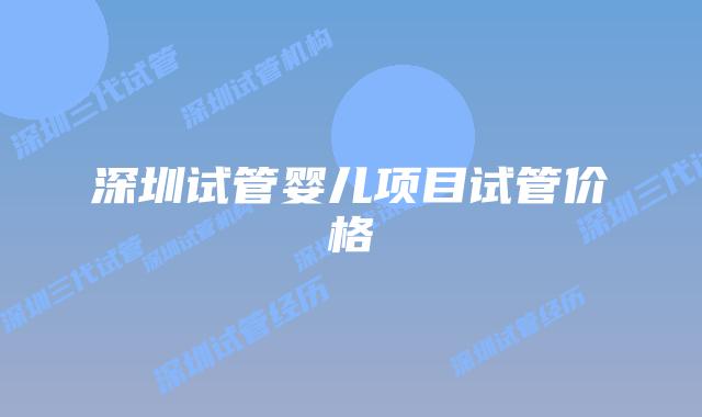 深圳试管婴儿项目试管价格