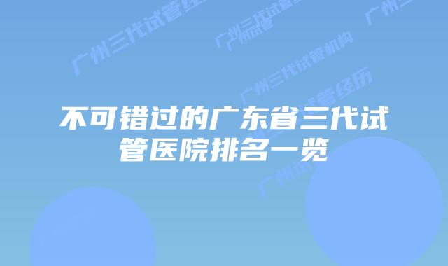 不可错过的广东省三代试管医院排名一览