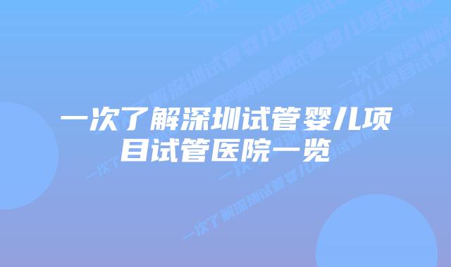 一次了解深圳试管婴儿项目试管医院一览