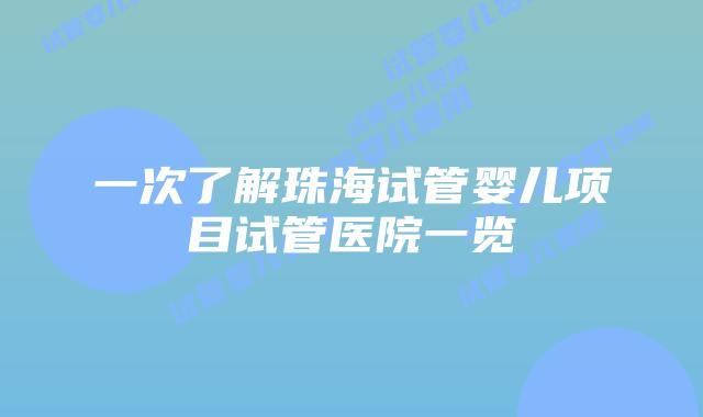 一次了解珠海试管婴儿项目试管医院一览