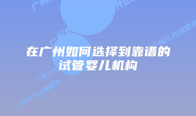 在广州如何选择到靠谱的试管婴儿机构