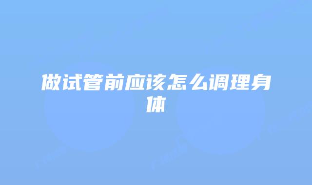 做试管前应该怎么调理身体