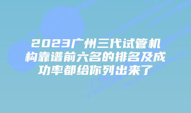 2023广州三代试管机构靠谱前六名的排名及成功率都给你列出来了