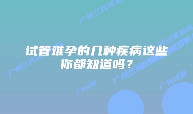 试管难孕的几种疾病这些你都知道吗?