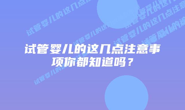 试管婴儿的这几点注意事项你都知道吗?