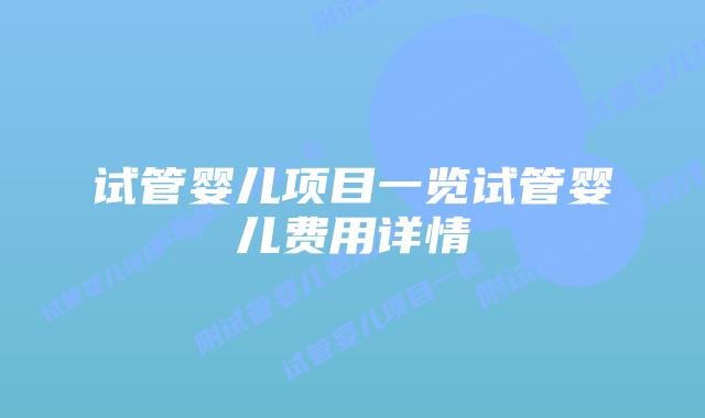 试管婴儿项目一览试管婴儿费用详情