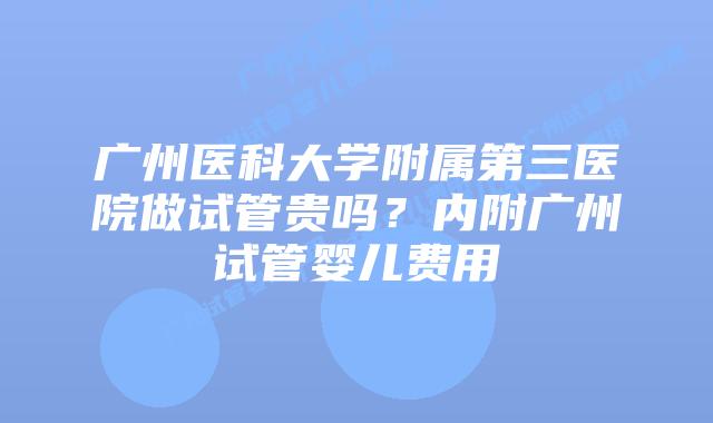 广州医科大学附属第三医院做试管贵吗?内附广州试管婴儿费用