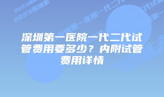 深圳第一医院一代二代试管费用要多少?内附试管费用详情