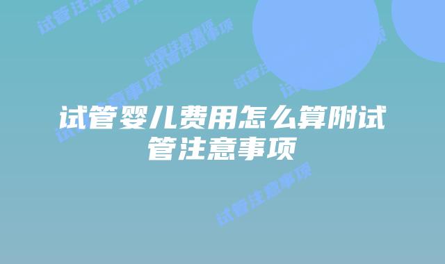 试管婴儿费用怎么算附试管注意事项