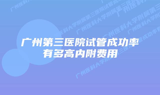 广州第三医院试管成功率有多高内附费用