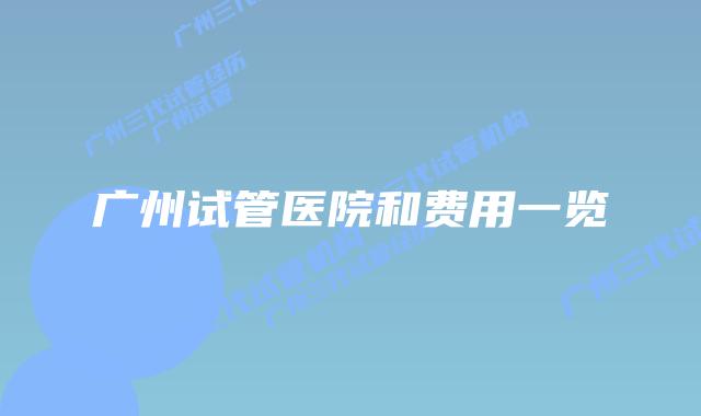 广州试管医院和费用一览