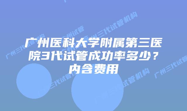 广州医科大学附属第三医院3代试管成功率多少？内含费用