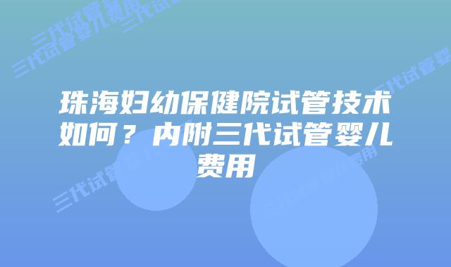 珠海妇幼保健院试管技术如何？内附三代试管婴儿费用